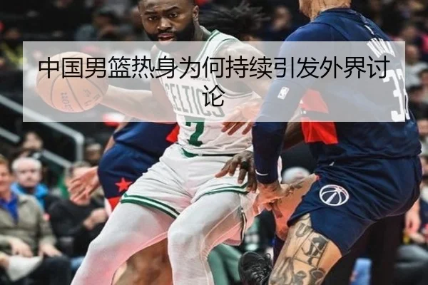 中国男篮热身为何持续引发外界讨论 - leyu