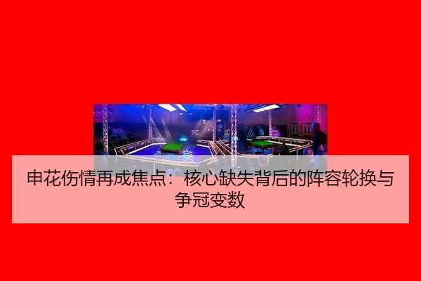 申花伤情再成焦点：核心缺失背后的阵容轮换与争冠变数 - leyu